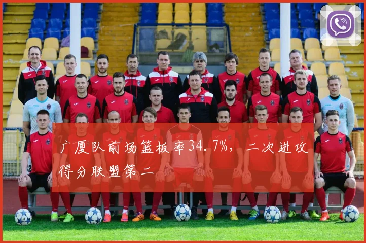 广厦队前场篮板率34.7%,二次进攻得分联盟第二