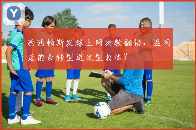 西西帕斯发球上网次数翻倍,温网后能否转型进攻型打法?